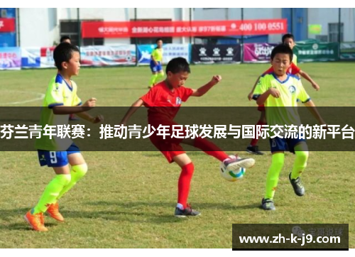 芬兰青年联赛：推动青少年足球发展与国际交流的新平台