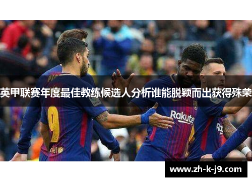 英甲联赛年度最佳教练候选人分析谁能脱颖而出获得殊荣