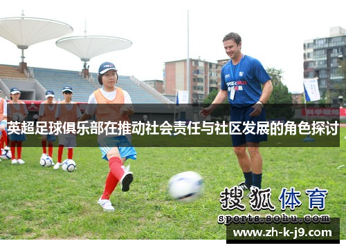 英超足球俱乐部在推动社会责任与社区发展的角色探讨