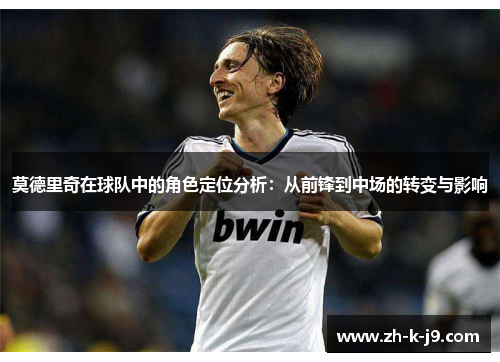 莫德里奇在球队中的角色定位分析：从前锋到中场的转变与影响