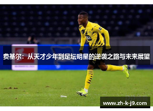 费基尔：从天才少年到足坛明星的逆袭之路与未来展望