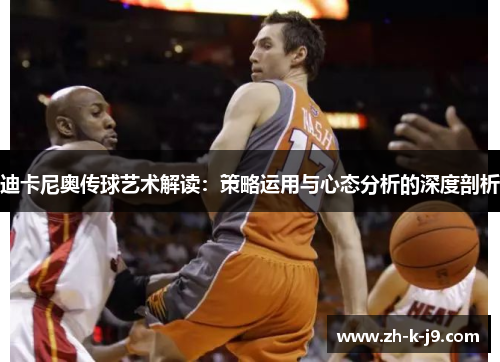 迪卡尼奥传球艺术解读：策略运用与心态分析的深度剖析