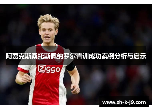 阿贾克斯桑托斯佩纳罗尔青训成功案例分析与启示 阿贾克斯桑托斯佩纳罗尔青训成功案例分析与启示