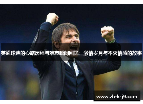 英超球迷的心路历程与难忘瞬间回忆：激情岁月与不灭情感的故事