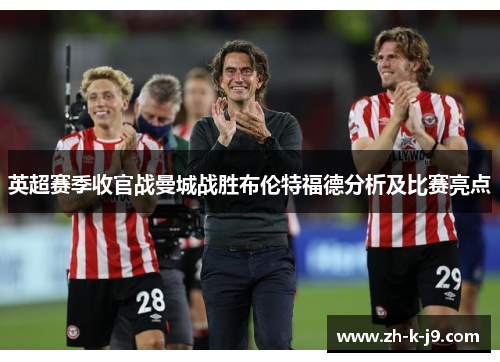 英超赛季收官战曼城战胜布伦特福德分析及比赛亮点