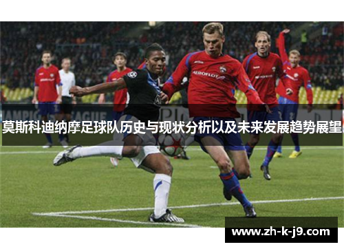 莫斯科迪纳摩足球队历史与现状分析以及未来发展趋势展望