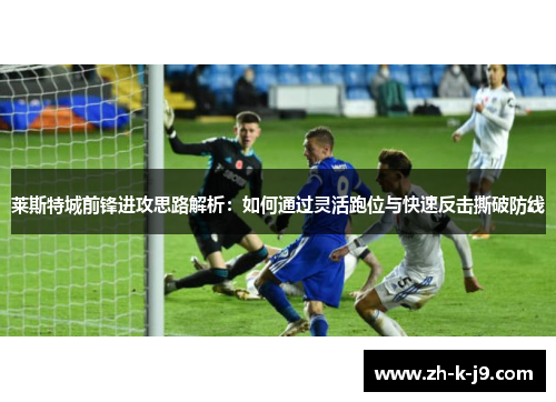 莱斯特城前锋进攻思路解析：如何通过灵活跑位与快速反击撕破防线