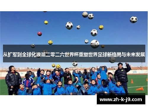 从扩军到全球化浪潮二零二六世界杯重塑世界足球新格局与未来发展