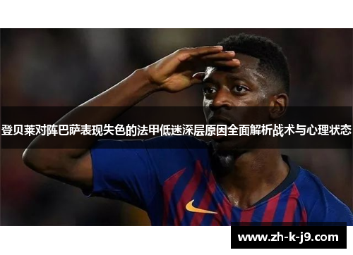 登贝莱对阵巴萨表现失色的法甲低迷深层原因全面解析战术与心理状态