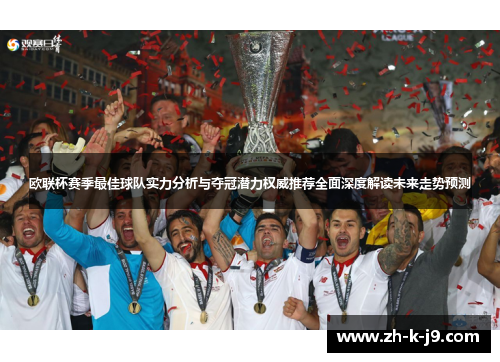 欧联杯赛季最佳球队实力分析与夺冠潜力权威推荐全面深度解读未来走势预测 欧联杯赛季最佳球队实力分析与夺冠潜力权威推荐全面深度解读未来走势预测
