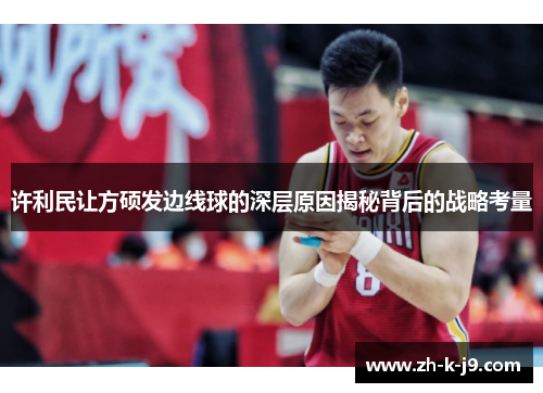 许利民让方硕发边线球的深层原因揭秘背后的战略考量