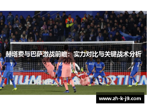 赫塔费与巴萨激战前瞻：实力对比与关键战术分析