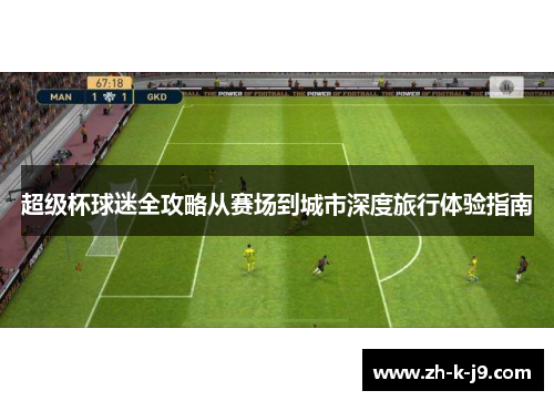 超级杯球迷全攻略从赛场到城市深度旅行体验指南 超级杯球迷全攻略从赛场到城市深度旅行体验指南