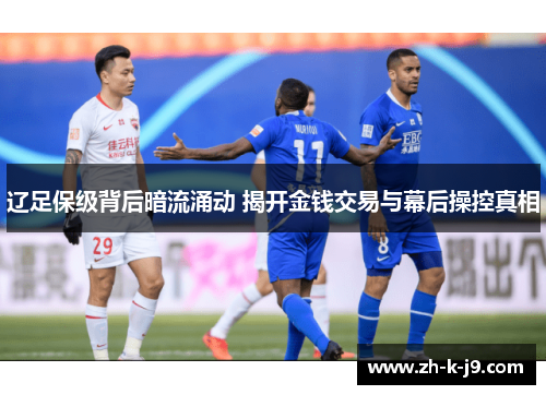 辽足保级背后暗流涌动 揭开金钱交易与幕后操控真相