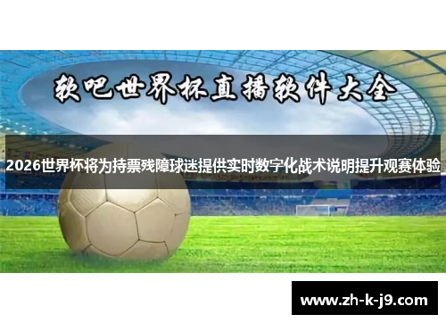 2026世界杯将为持票残障球迷提供实时数字化战术说明提升观赛体验 2026世界杯将为持票残障球迷提供实时数字化战术说明提升观赛体验