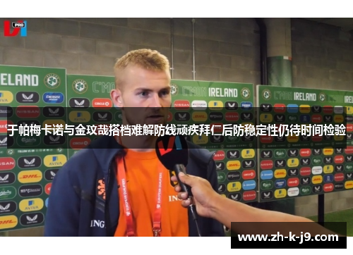 于帕梅卡诺与金玟哉搭档难解防线顽疾拜仁后防稳定性仍待时间检验 于帕梅卡诺与金玟哉搭档难解防线顽疾拜仁后防稳定性仍待时间检验