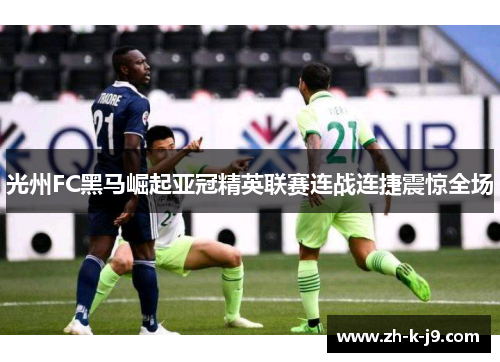 光州FC黑马崛起亚冠精英联赛连战连捷震惊全场