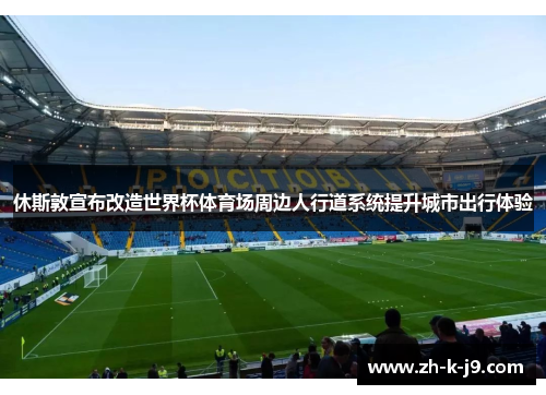 休斯敦宣布改造世界杯体育场周边人行道系统提升城市出行体验