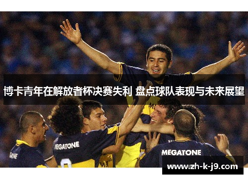 博卡青年在解放者杯决赛失利 盘点球队表现与未来展望