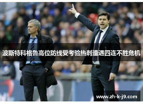 波斯特科格鲁高位防线受考验热刺遭遇四连不胜危机