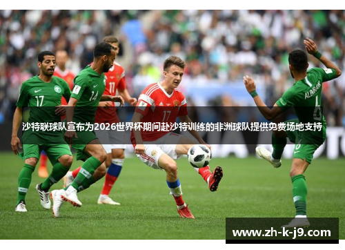 沙特联球队宣布为2026世界杯期间赴沙特训练的非洲球队提供免费场地支持 沙特联球队宣布为2026世界杯期间赴沙特训练的非洲球队提供免费场地支持