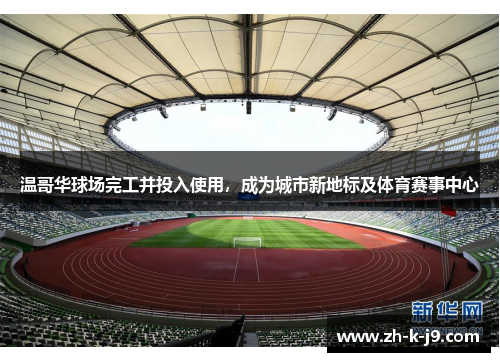 温哥华球场完工并投入使用，成为城市新地标及体育赛事中心