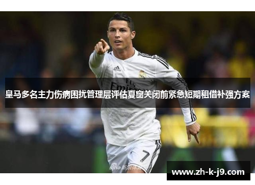 皇马多名主力伤病困扰管理层评估夏窗关闭前紧急短期租借补强方案