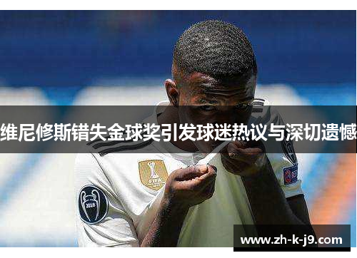 维尼修斯错失金球奖引发球迷热议与深切遗憾 维尼修斯错失金球奖引发球迷热议与深切遗憾