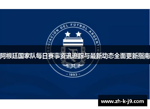 阿根廷国家队每日赛事资讯追踪与最新动态全面更新指南 阿根廷国家队每日赛事资讯追踪与最新动态全面更新指南