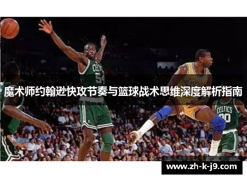 魔术师约翰逊快攻节奏与篮球战术思维深度解析指南 魔术师约翰逊快攻节奏与篮球战术思维深度解析指南