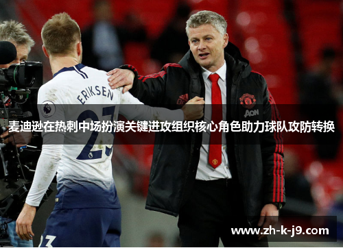 麦迪逊在热刺中场扮演关键进攻组织核心角色助力球队攻防转换 麦迪逊在热刺中场扮演关键进攻组织核心角色助力球队攻防转换