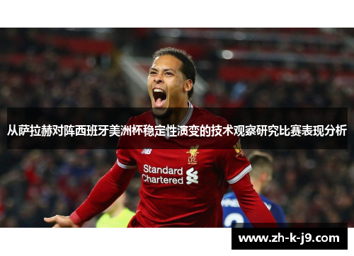从萨拉赫对阵西班牙美洲杯稳定性演变的技术观察研究比赛表现分析 从萨拉赫对阵西班牙美洲杯稳定性演变的技术观察研究比赛表现分析