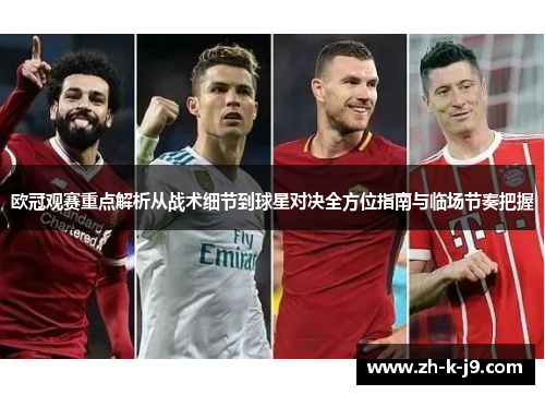 欧冠观赛重点解析从战术细节到球星对决全方位指南与临场节奏把握 欧冠观赛重点解析从战术细节到球星对决全方位指南与临场节奏把握