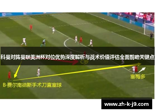 科曼对阵曼联美洲杯对位优势深度解析与战术价值评估全面前瞻关键点 科曼对阵曼联美洲杯对位优势深度解析与战术价值评估全面前瞻关键点