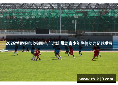 2026世界杯推出校园推广计划 带动青少年热情助力足球发展 2026世界杯推出校园推广计划 带动青少年热情助力足球发展