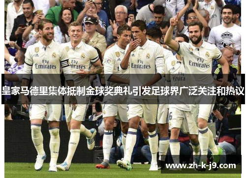 皇家马德里集体抵制金球奖典礼引发足球界广泛关注和热议 皇家马德里集体抵制金球奖典礼引发足球界广泛关注和热议