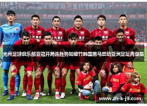 光州足球俱乐部亚冠开局连胜势如破竹韩国黑马震动亚洲足坛再登巅