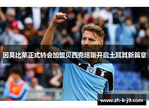 因莫比莱正式转会加盟贝西克塔斯开启土耳其新篇章 因莫比莱正式转会加盟贝西克塔斯开启土耳其新篇章