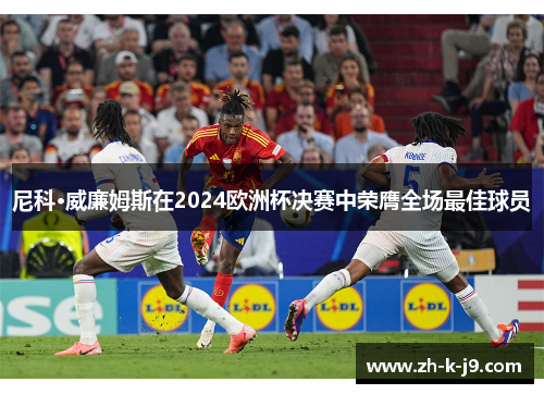 尼科·威廉姆斯在2024欧洲杯决赛中荣膺全场最佳球员 尼科·威廉姆斯在2024欧洲杯决赛中荣膺全场最佳球员
